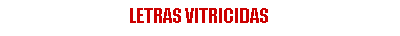 Cuadro de texto: LETRAS VITRICIDAS